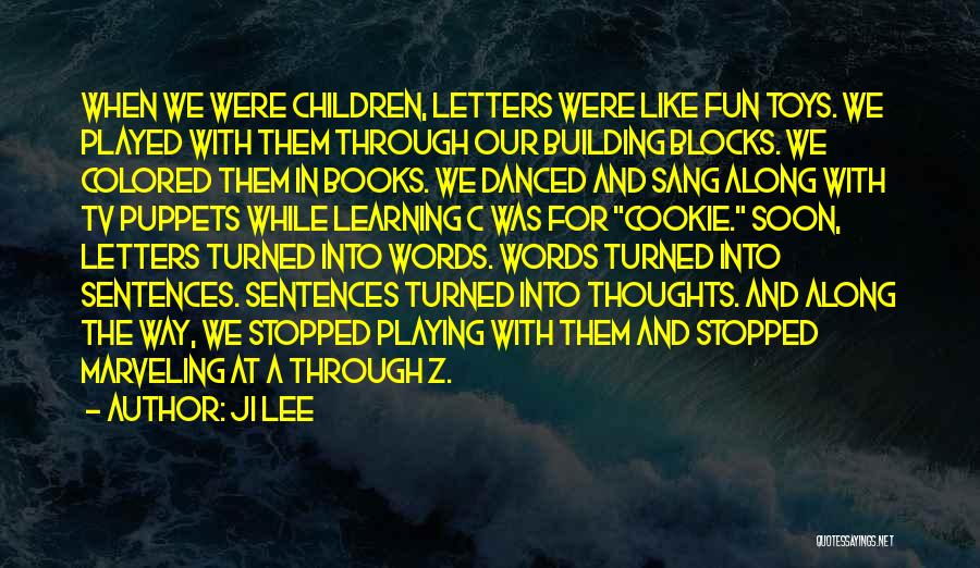 Ji Lee Quotes: When We Were Children, Letters Were Like Fun Toys. We Played With Them Through Our Building Blocks. We Colored Them