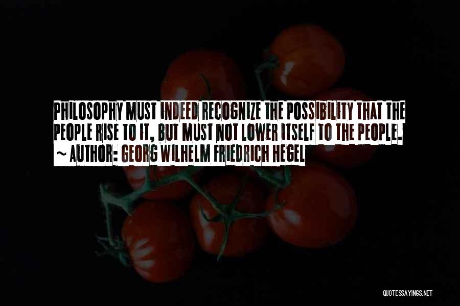 Georg Wilhelm Friedrich Hegel Quotes: Philosophy Must Indeed Recognize The Possibility That The People Rise To It, But Must Not Lower Itself To The People.