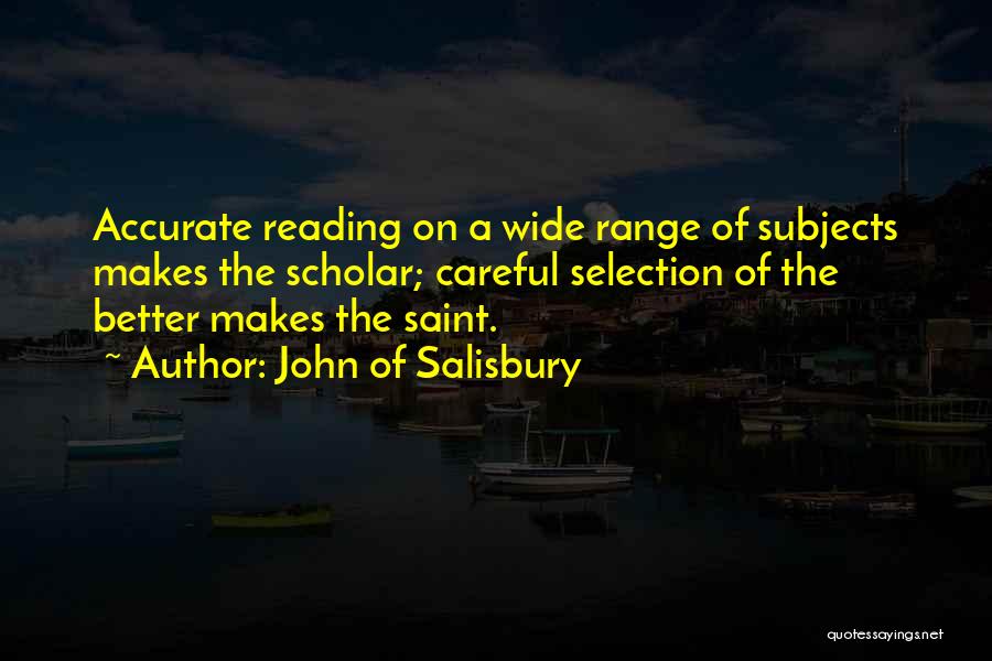 John Of Salisbury Quotes: Accurate Reading On A Wide Range Of Subjects Makes The Scholar; Careful Selection Of The Better Makes The Saint.