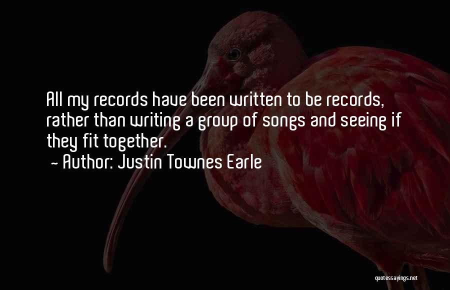 Justin Townes Earle Quotes: All My Records Have Been Written To Be Records, Rather Than Writing A Group Of Songs And Seeing If They