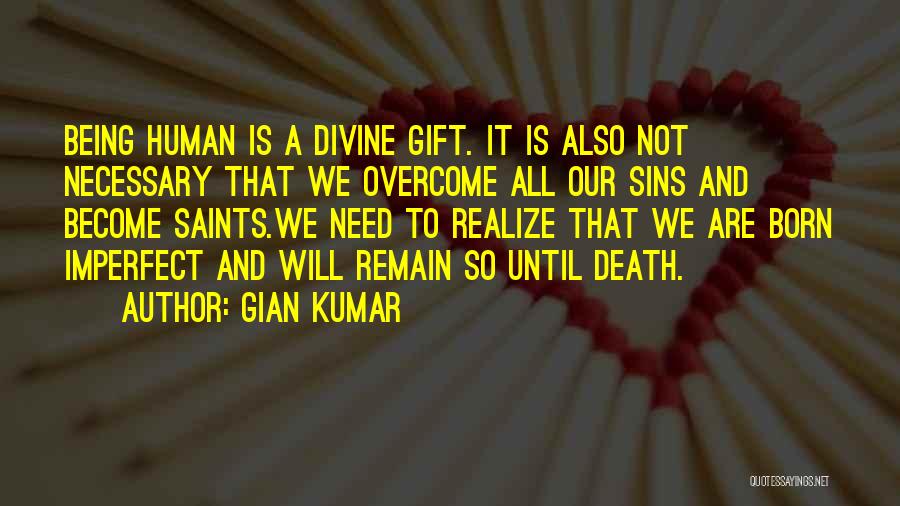 Gian Kumar Quotes: Being Human Is A Divine Gift. It Is Also Not Necessary That We Overcome All Our Sins And Become Saints.we