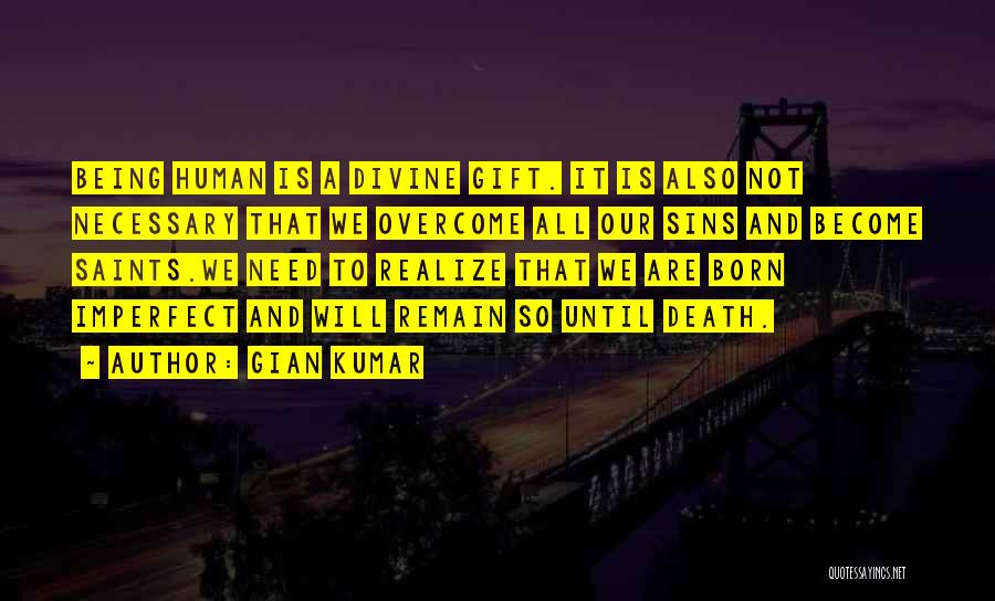 Gian Kumar Quotes: Being Human Is A Divine Gift. It Is Also Not Necessary That We Overcome All Our Sins And Become Saints.we