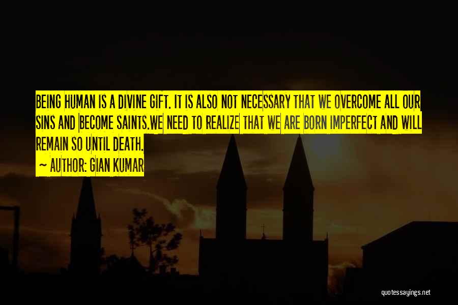 Gian Kumar Quotes: Being Human Is A Divine Gift. It Is Also Not Necessary That We Overcome All Our Sins And Become Saints.we