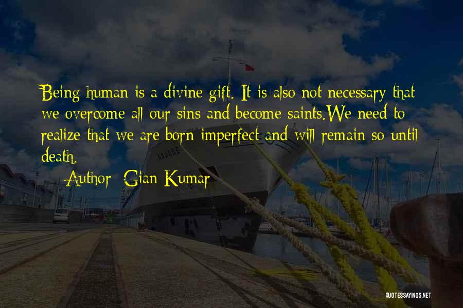 Gian Kumar Quotes: Being Human Is A Divine Gift. It Is Also Not Necessary That We Overcome All Our Sins And Become Saints.we