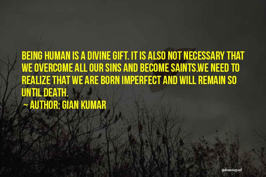 Gian Kumar Quotes: Being Human Is A Divine Gift. It Is Also Not Necessary That We Overcome All Our Sins And Become Saints.we