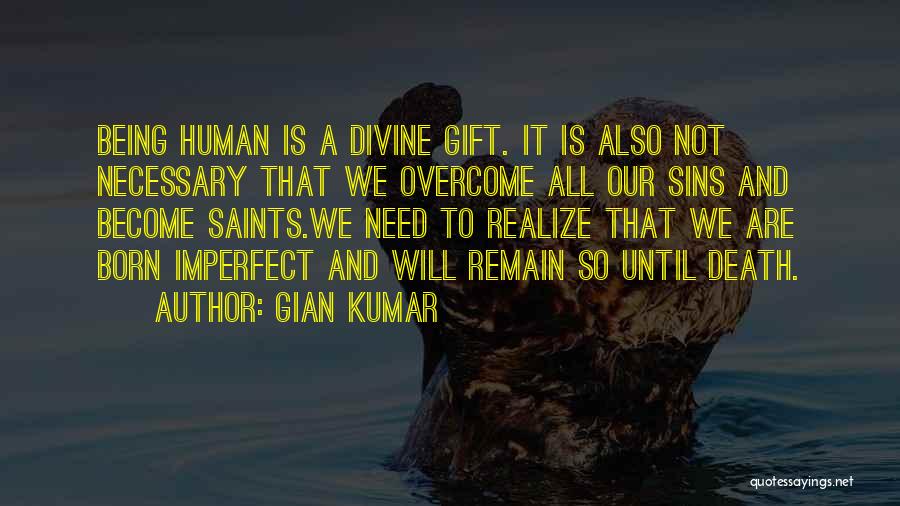 Gian Kumar Quotes: Being Human Is A Divine Gift. It Is Also Not Necessary That We Overcome All Our Sins And Become Saints.we