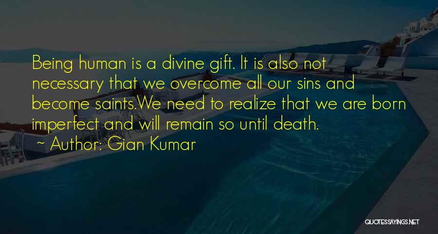 Gian Kumar Quotes: Being Human Is A Divine Gift. It Is Also Not Necessary That We Overcome All Our Sins And Become Saints.we