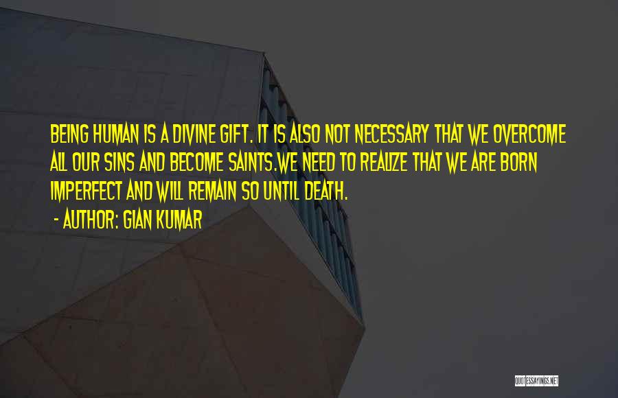 Gian Kumar Quotes: Being Human Is A Divine Gift. It Is Also Not Necessary That We Overcome All Our Sins And Become Saints.we