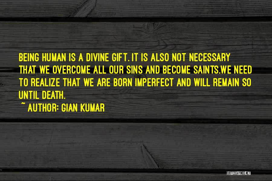 Gian Kumar Quotes: Being Human Is A Divine Gift. It Is Also Not Necessary That We Overcome All Our Sins And Become Saints.we