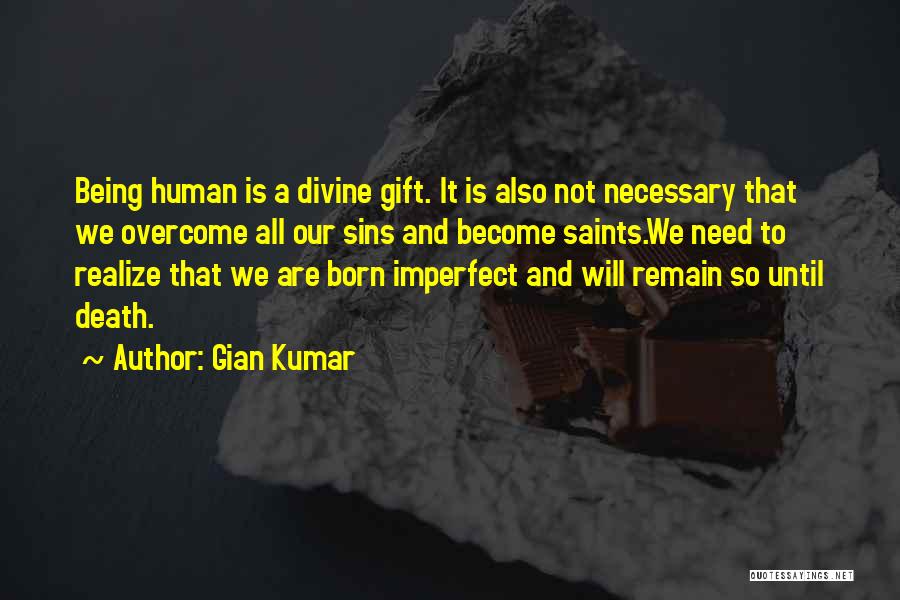 Gian Kumar Quotes: Being Human Is A Divine Gift. It Is Also Not Necessary That We Overcome All Our Sins And Become Saints.we