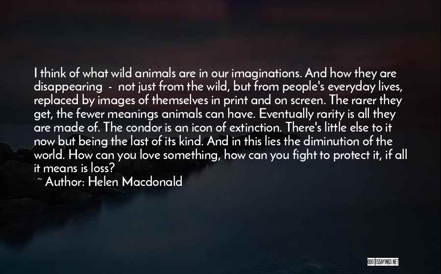 Helen Macdonald Quotes: I Think Of What Wild Animals Are In Our Imaginations. And How They Are Disappearing - Not Just From The
