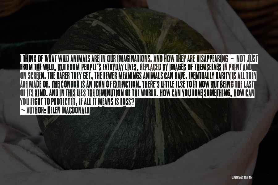 Helen Macdonald Quotes: I Think Of What Wild Animals Are In Our Imaginations. And How They Are Disappearing - Not Just From The