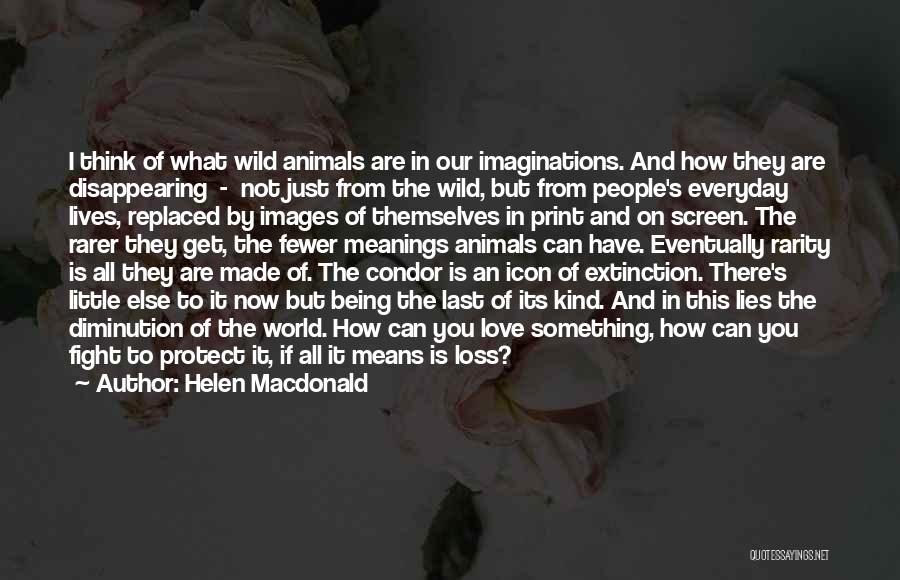 Helen Macdonald Quotes: I Think Of What Wild Animals Are In Our Imaginations. And How They Are Disappearing - Not Just From The