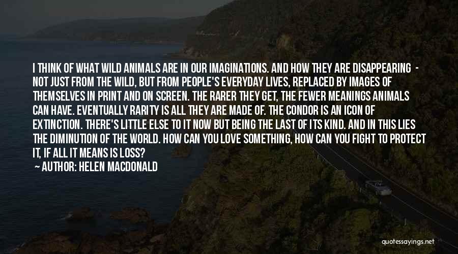 Helen Macdonald Quotes: I Think Of What Wild Animals Are In Our Imaginations. And How They Are Disappearing - Not Just From The