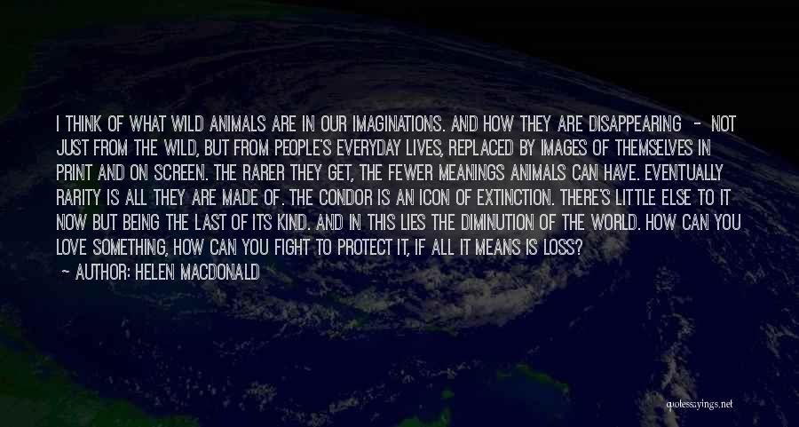 Helen Macdonald Quotes: I Think Of What Wild Animals Are In Our Imaginations. And How They Are Disappearing - Not Just From The