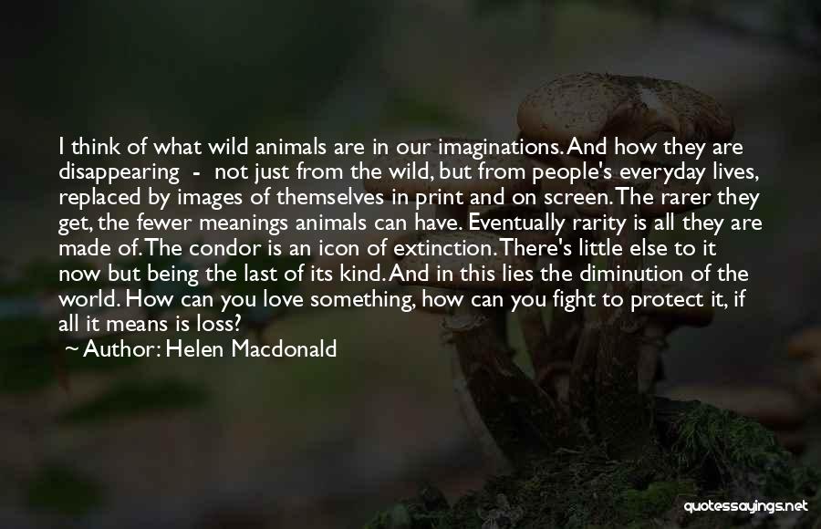 Helen Macdonald Quotes: I Think Of What Wild Animals Are In Our Imaginations. And How They Are Disappearing - Not Just From The