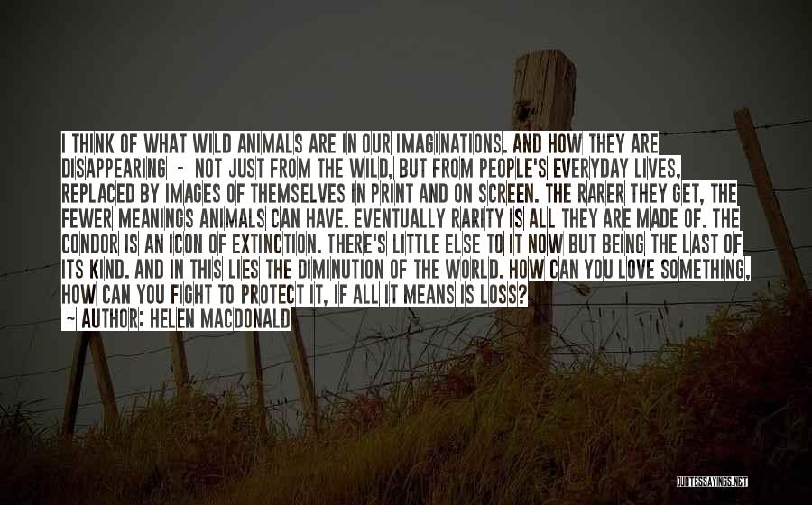 Helen Macdonald Quotes: I Think Of What Wild Animals Are In Our Imaginations. And How They Are Disappearing - Not Just From The