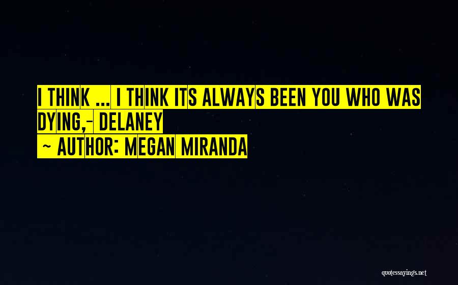 Megan Miranda Quotes: I Think ... I Think Its Always Been You Who Was Dying,- Delaney
