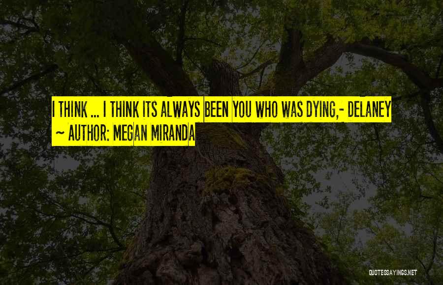 Megan Miranda Quotes: I Think ... I Think Its Always Been You Who Was Dying,- Delaney