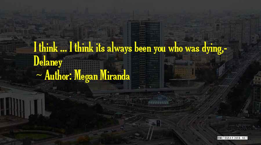 Megan Miranda Quotes: I Think ... I Think Its Always Been You Who Was Dying,- Delaney