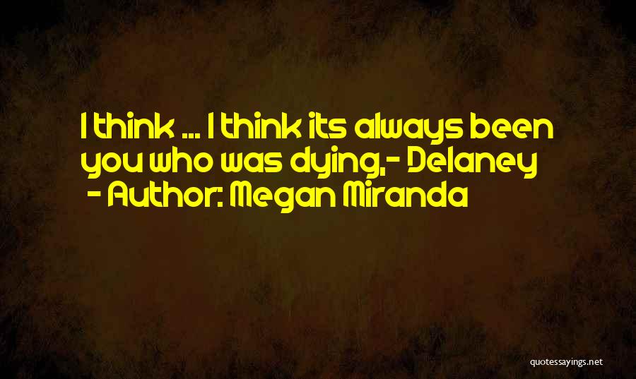 Megan Miranda Quotes: I Think ... I Think Its Always Been You Who Was Dying,- Delaney