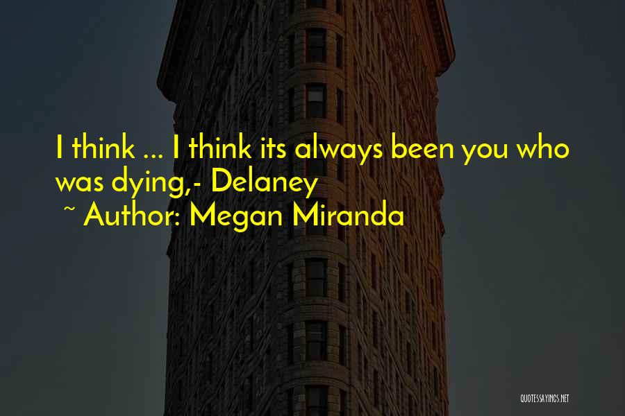 Megan Miranda Quotes: I Think ... I Think Its Always Been You Who Was Dying,- Delaney