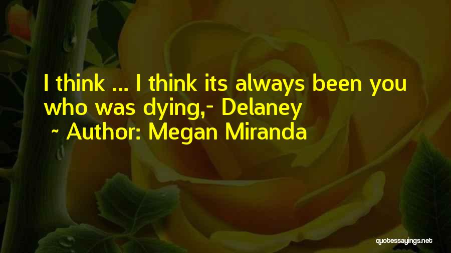 Megan Miranda Quotes: I Think ... I Think Its Always Been You Who Was Dying,- Delaney
