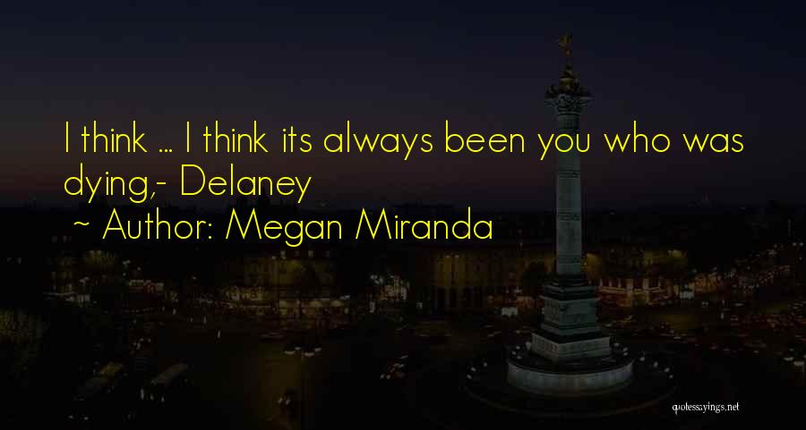 Megan Miranda Quotes: I Think ... I Think Its Always Been You Who Was Dying,- Delaney