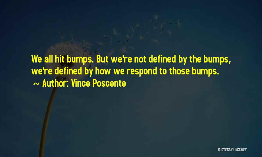 Vince Poscente Quotes: We All Hit Bumps. But We're Not Defined By The Bumps, We're Defined By How We Respond To Those Bumps.