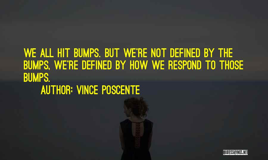 Vince Poscente Quotes: We All Hit Bumps. But We're Not Defined By The Bumps, We're Defined By How We Respond To Those Bumps.