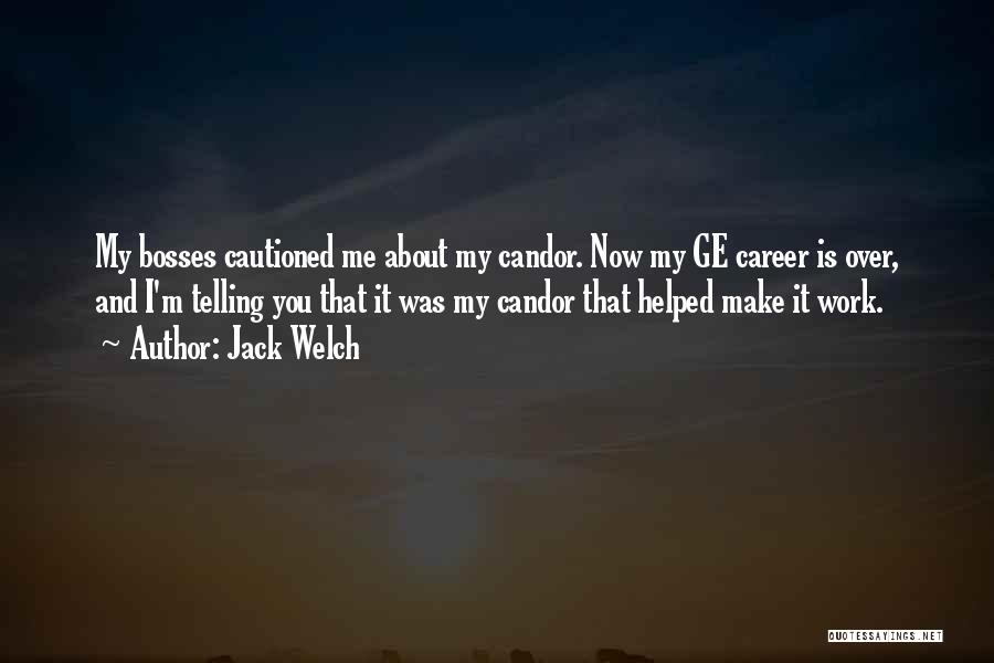 Jack Welch Quotes: My Bosses Cautioned Me About My Candor. Now My Ge Career Is Over, And I'm Telling You That It Was