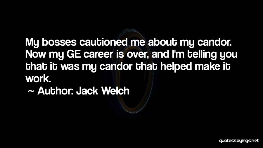 Jack Welch Quotes: My Bosses Cautioned Me About My Candor. Now My Ge Career Is Over, And I'm Telling You That It Was