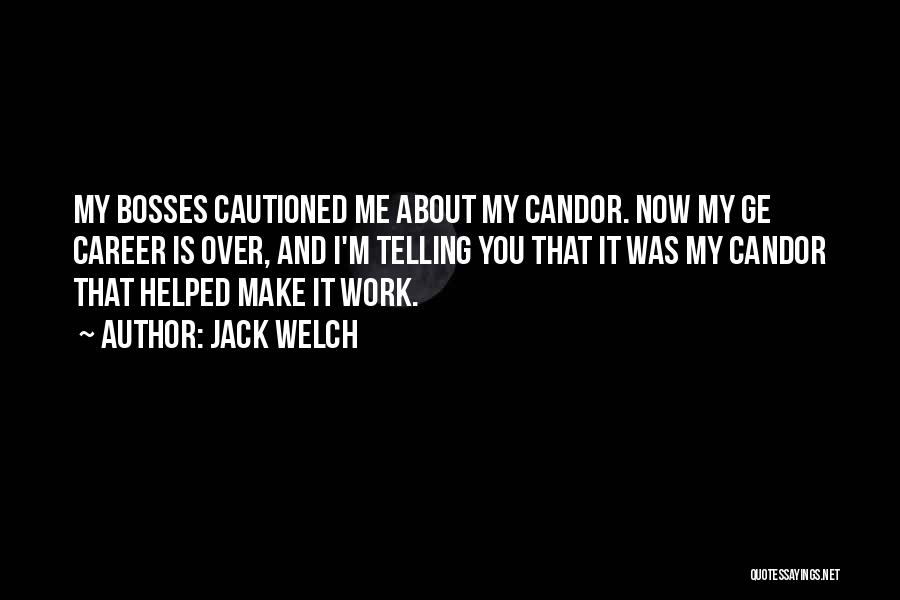 Jack Welch Quotes: My Bosses Cautioned Me About My Candor. Now My Ge Career Is Over, And I'm Telling You That It Was