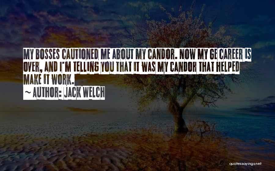 Jack Welch Quotes: My Bosses Cautioned Me About My Candor. Now My Ge Career Is Over, And I'm Telling You That It Was