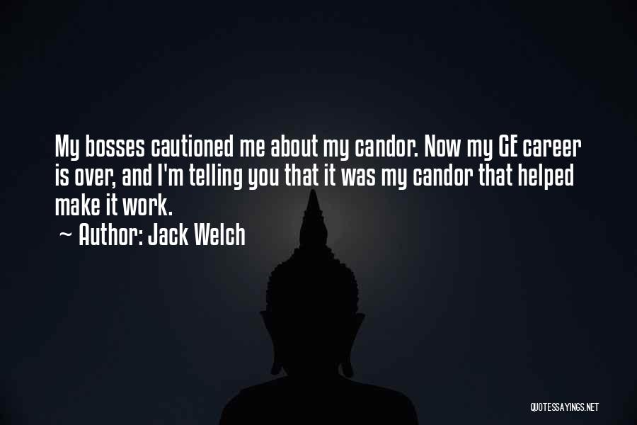 Jack Welch Quotes: My Bosses Cautioned Me About My Candor. Now My Ge Career Is Over, And I'm Telling You That It Was