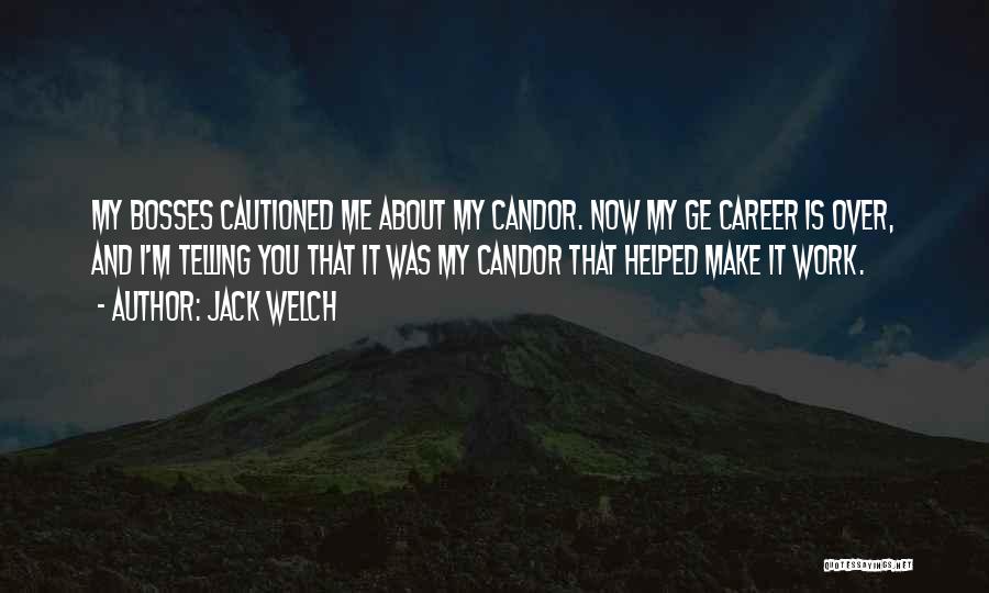 Jack Welch Quotes: My Bosses Cautioned Me About My Candor. Now My Ge Career Is Over, And I'm Telling You That It Was