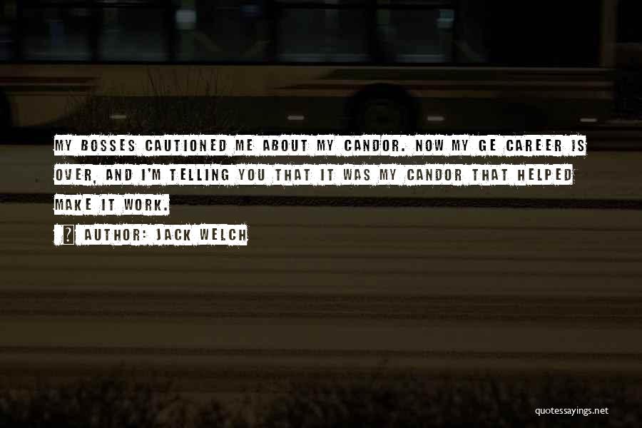 Jack Welch Quotes: My Bosses Cautioned Me About My Candor. Now My Ge Career Is Over, And I'm Telling You That It Was