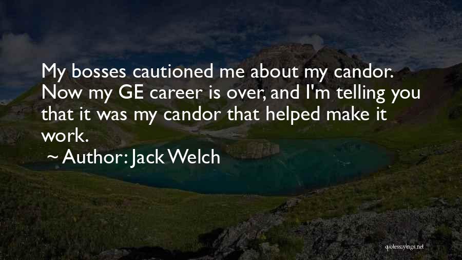 Jack Welch Quotes: My Bosses Cautioned Me About My Candor. Now My Ge Career Is Over, And I'm Telling You That It Was