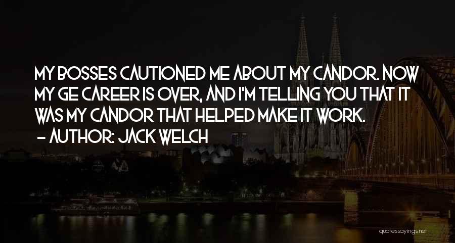 Jack Welch Quotes: My Bosses Cautioned Me About My Candor. Now My Ge Career Is Over, And I'm Telling You That It Was