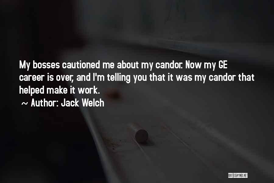 Jack Welch Quotes: My Bosses Cautioned Me About My Candor. Now My Ge Career Is Over, And I'm Telling You That It Was