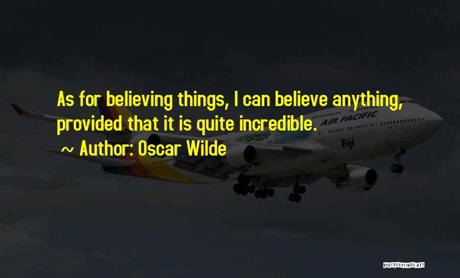Oscar Wilde Quotes: As For Believing Things, I Can Believe Anything, Provided That It Is Quite Incredible.