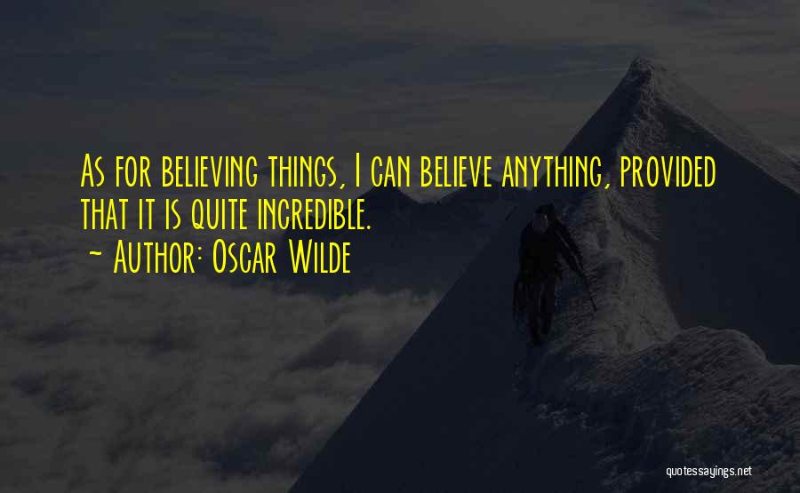 Oscar Wilde Quotes: As For Believing Things, I Can Believe Anything, Provided That It Is Quite Incredible.