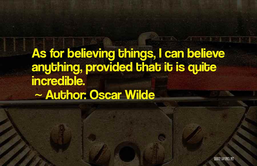 Oscar Wilde Quotes: As For Believing Things, I Can Believe Anything, Provided That It Is Quite Incredible.