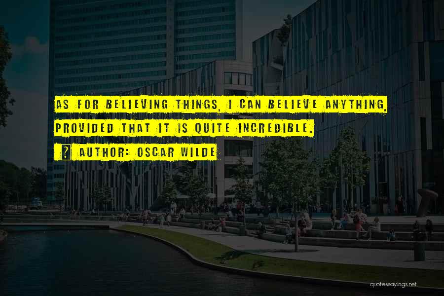Oscar Wilde Quotes: As For Believing Things, I Can Believe Anything, Provided That It Is Quite Incredible.