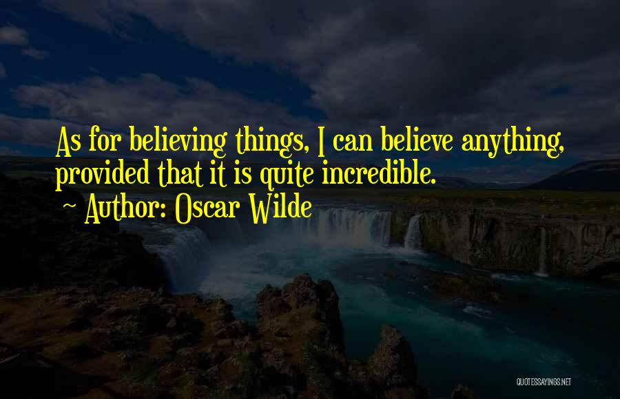 Oscar Wilde Quotes: As For Believing Things, I Can Believe Anything, Provided That It Is Quite Incredible.