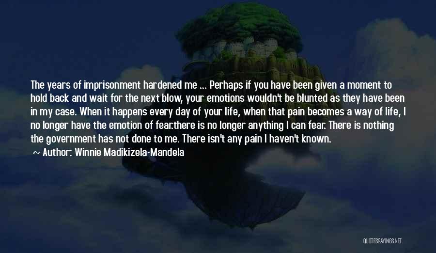 Winnie Madikizela-Mandela Quotes: The Years Of Imprisonment Hardened Me ... Perhaps If You Have Been Given A Moment To Hold Back And Wait