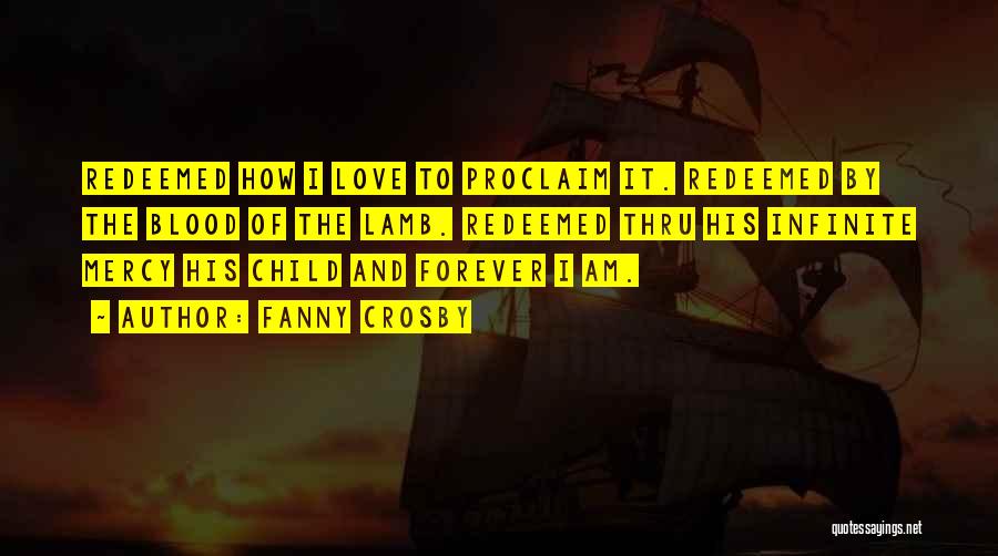 Fanny Crosby Quotes: Redeemed How I Love To Proclaim It. Redeemed By The Blood Of The Lamb. Redeemed Thru His Infinite Mercy His