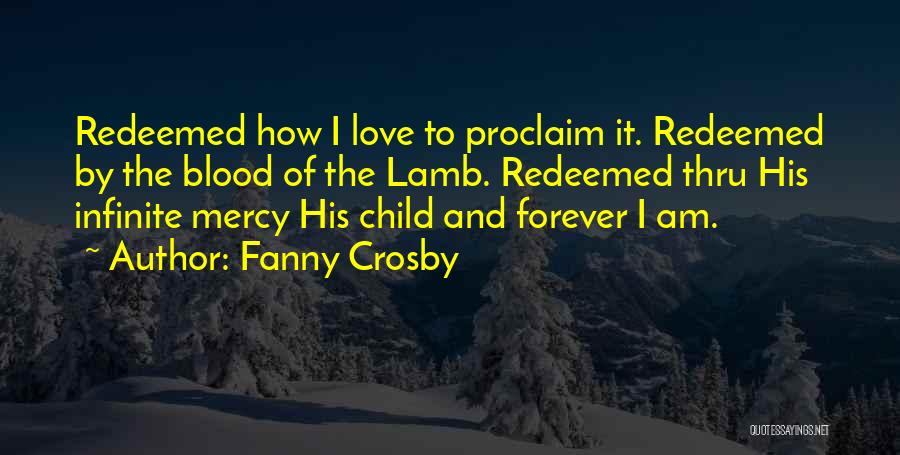 Fanny Crosby Quotes: Redeemed How I Love To Proclaim It. Redeemed By The Blood Of The Lamb. Redeemed Thru His Infinite Mercy His