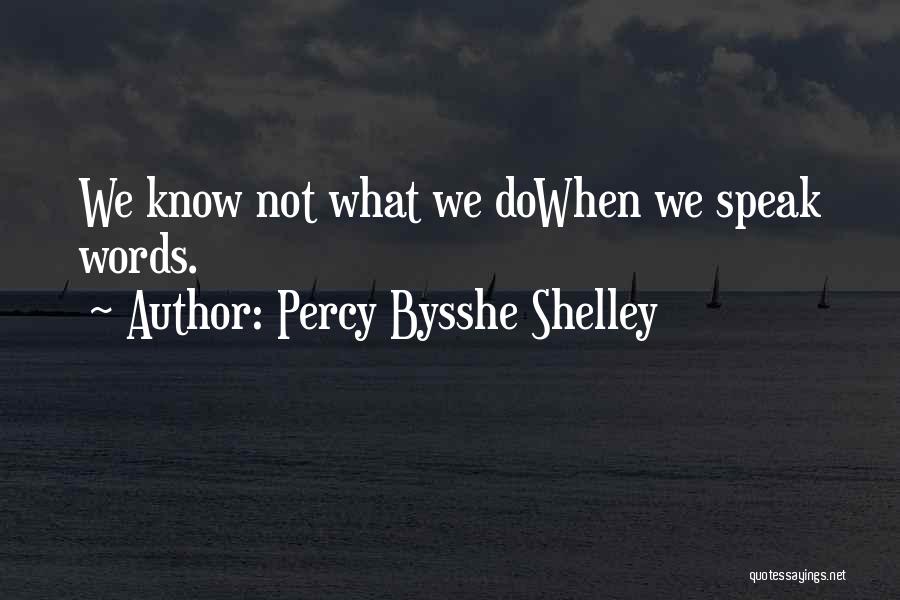 Percy Bysshe Shelley Quotes: We Know Not What We Dowhen We Speak Words.