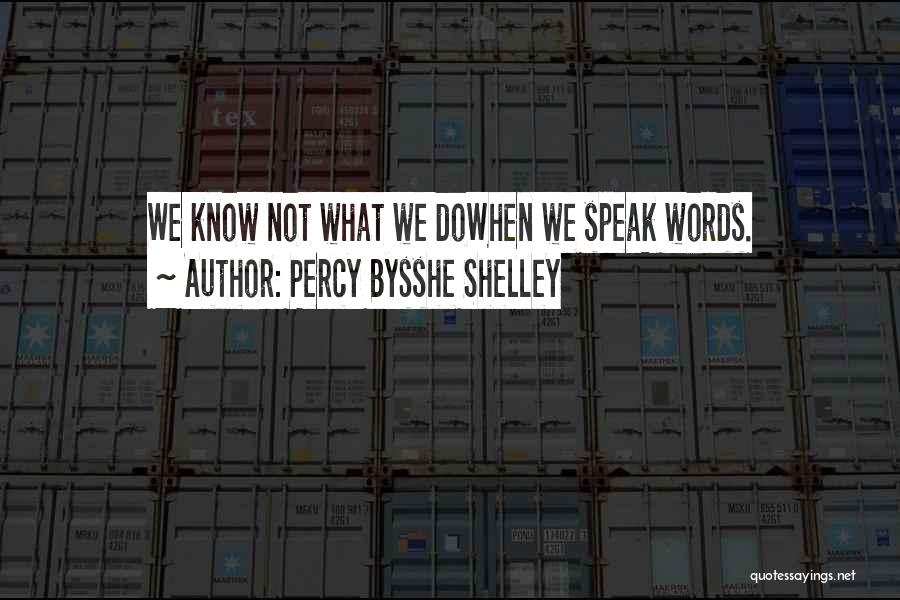 Percy Bysshe Shelley Quotes: We Know Not What We Dowhen We Speak Words.